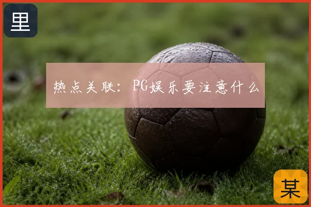 热点关联:PG娱乐要注意什么