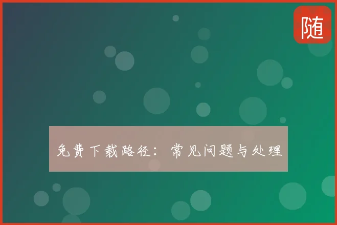 免费下载路径：常见问题与处理